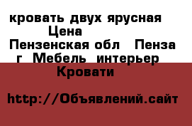 кровать двух ярусная  › Цена ­ 11 000 - Пензенская обл., Пенза г. Мебель, интерьер » Кровати   